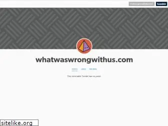 whatwaswrongwithus.com